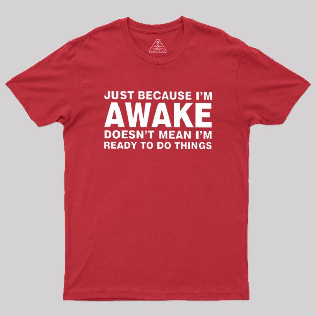 Just Because I Am Awake Geek T-Shirt