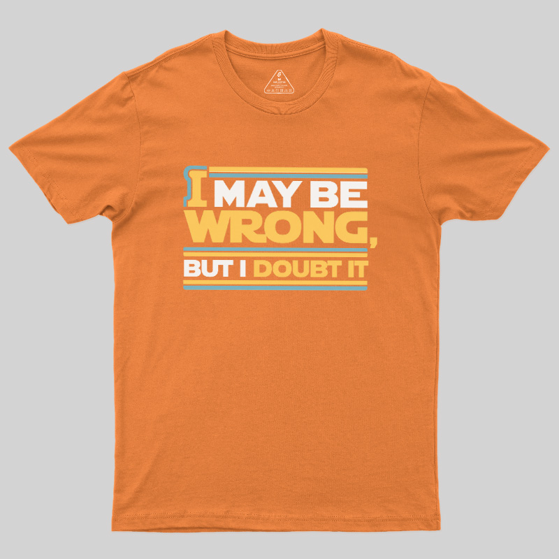 I May Be Wrong But I Doubt It Geek T-Shirt