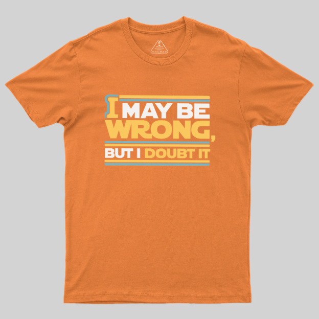 I May Be Wrong But I Doubt It Geek T-Shirt