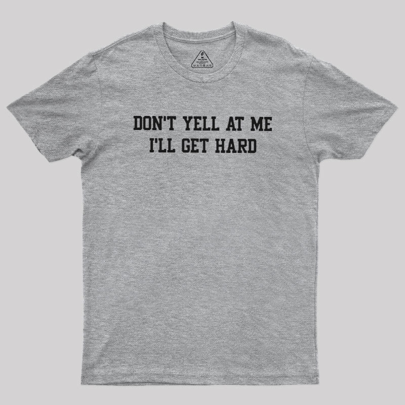 Don't Yell At Me I'll Get Hard Geek T-Shirt