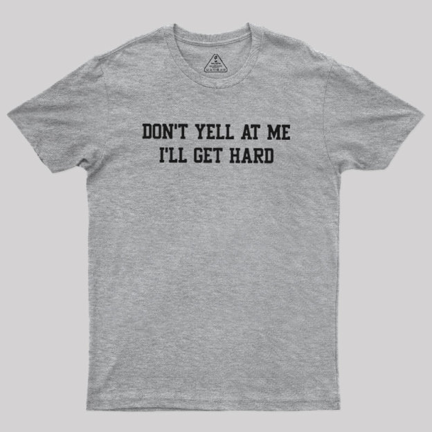 Don't Yell At Me I'll Get Hard Geek T-Shirt
