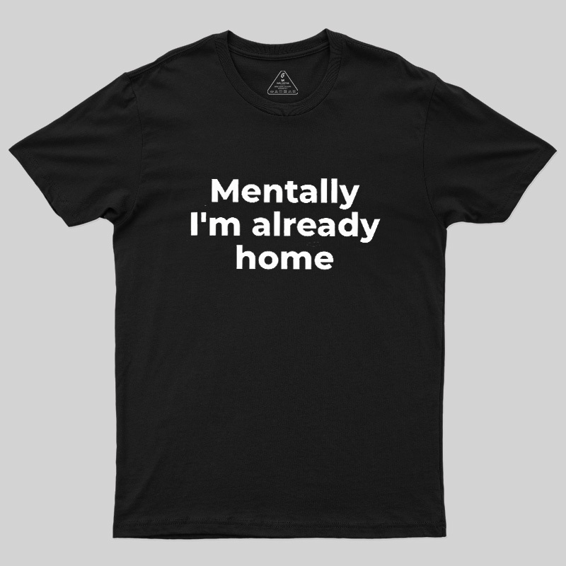 Mentally I'm Already Home Geek T-Shirt