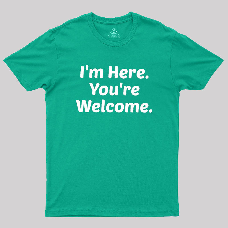 Im Here. You are Welcome Geek T-Shirt