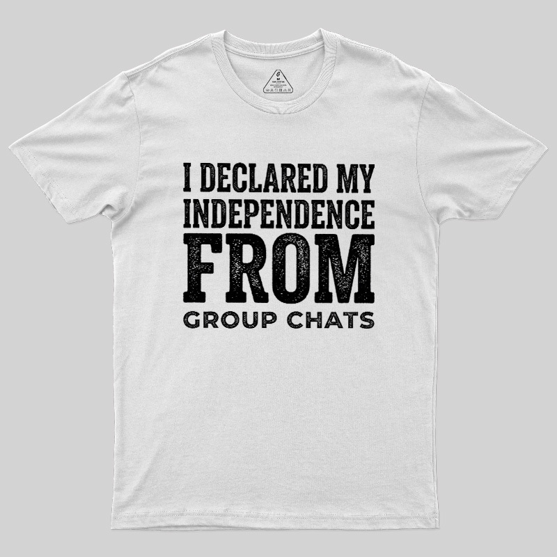 I Declared My Independence From Group Chats Geek T-Shirt
