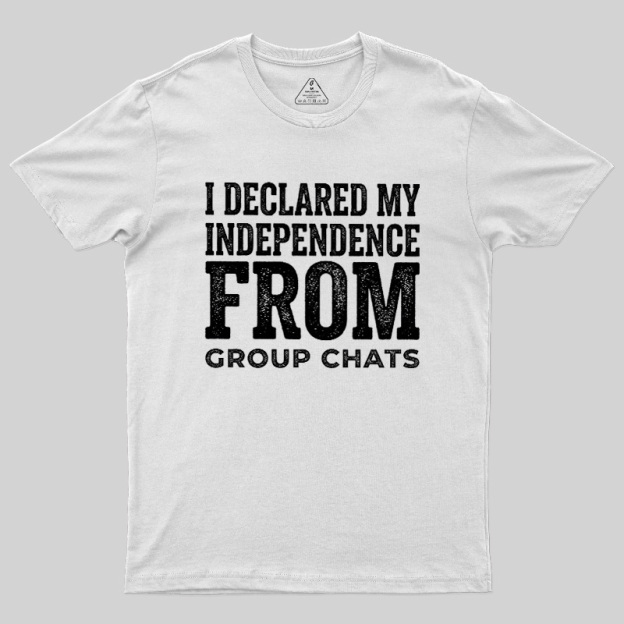I Declared My Independence From Group Chats Geek T-Shirt