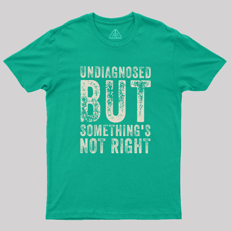 Undiagnosed. But something's not right Geek T-Shirt