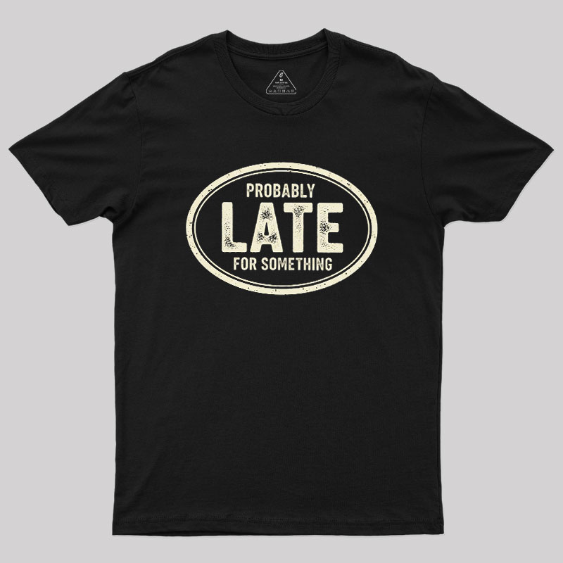 Probably Late for Something Geek T-Shirt