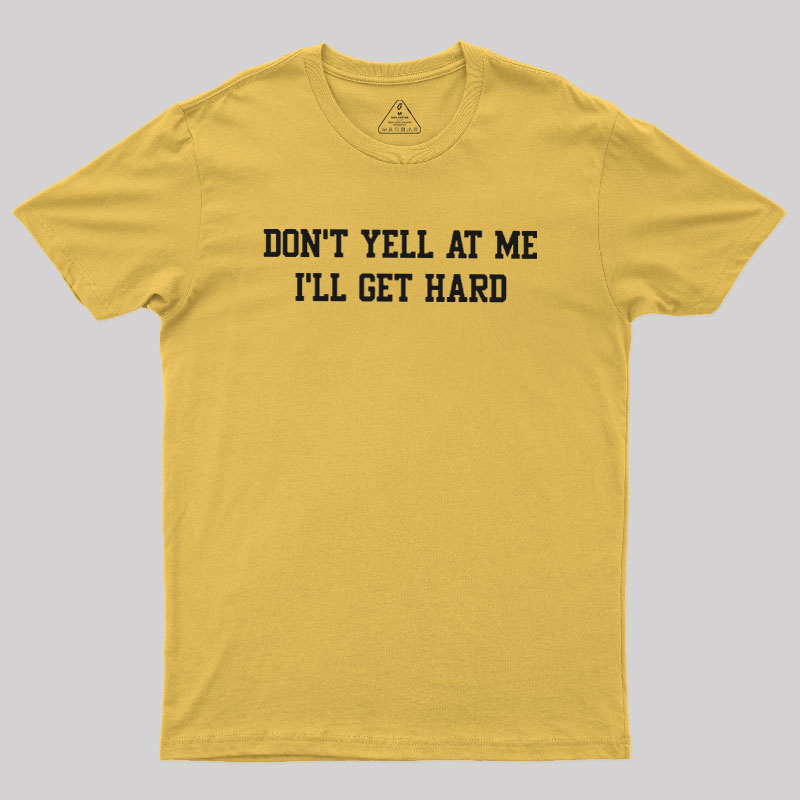 Don't Yell At Me I'll Get Hard Geek T-Shirt