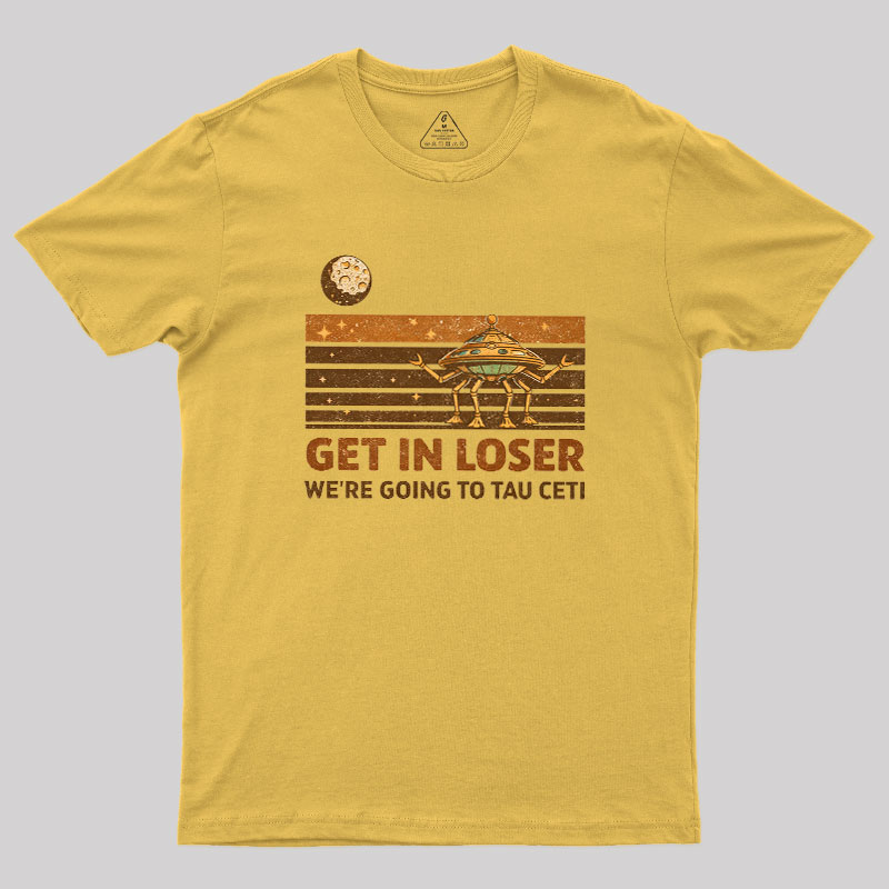 Get In Loser We Are Going to Tau Ceti Geek T-Shirt