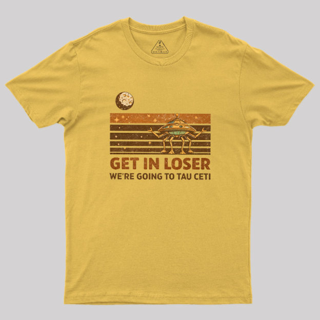 Get In Loser We Are Going to Tau Ceti Geek T-Shirt