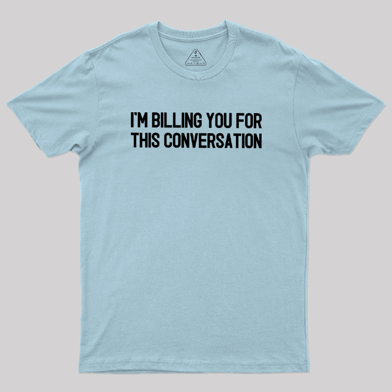 I'm Billing You For This Conversation Geek T-Shirt