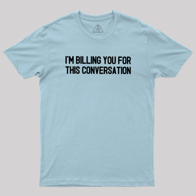 I'm Billing You For This Conversation Geek T-Shirt