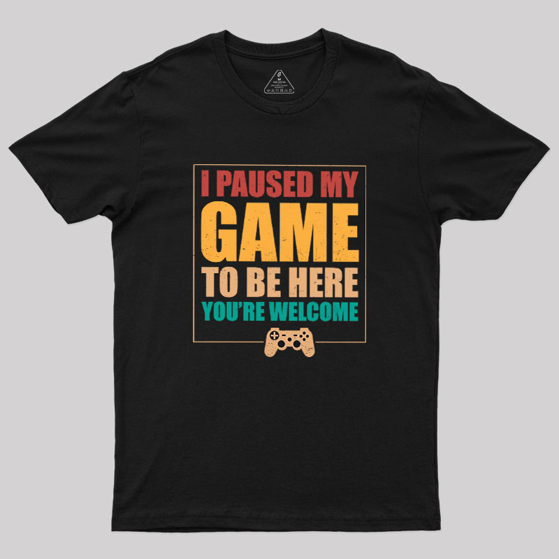 I Paused My Game To Be Here Geek T-Shirt