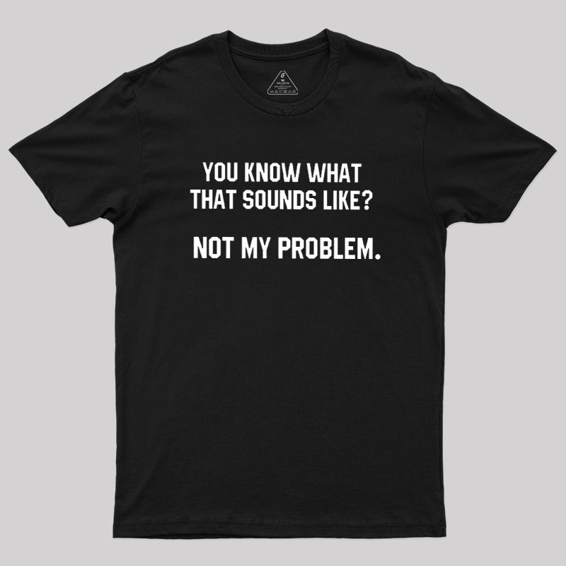Not My Problem Geek T-Shirt
