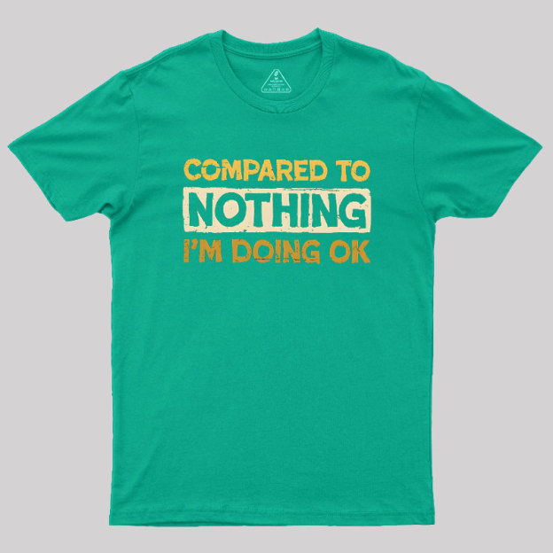 Ok Compared To Nothing Geek T-Shirt