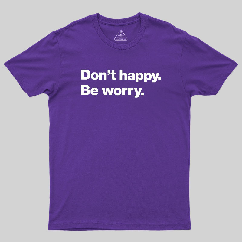 Dont Happy Be Worry Geek T-Shirt