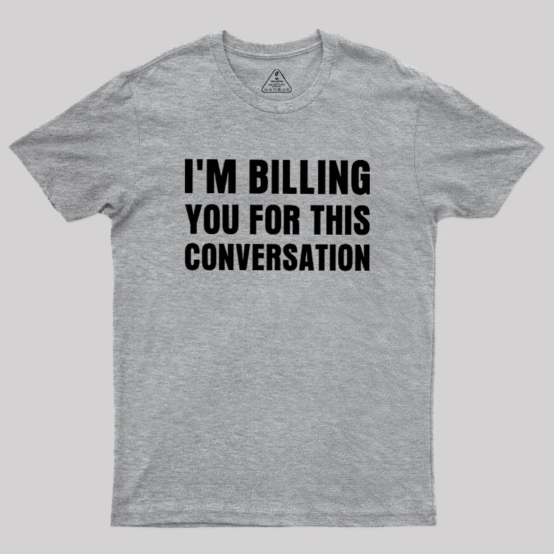 I'm Billing you for This Conversation Geek T-Shirt
