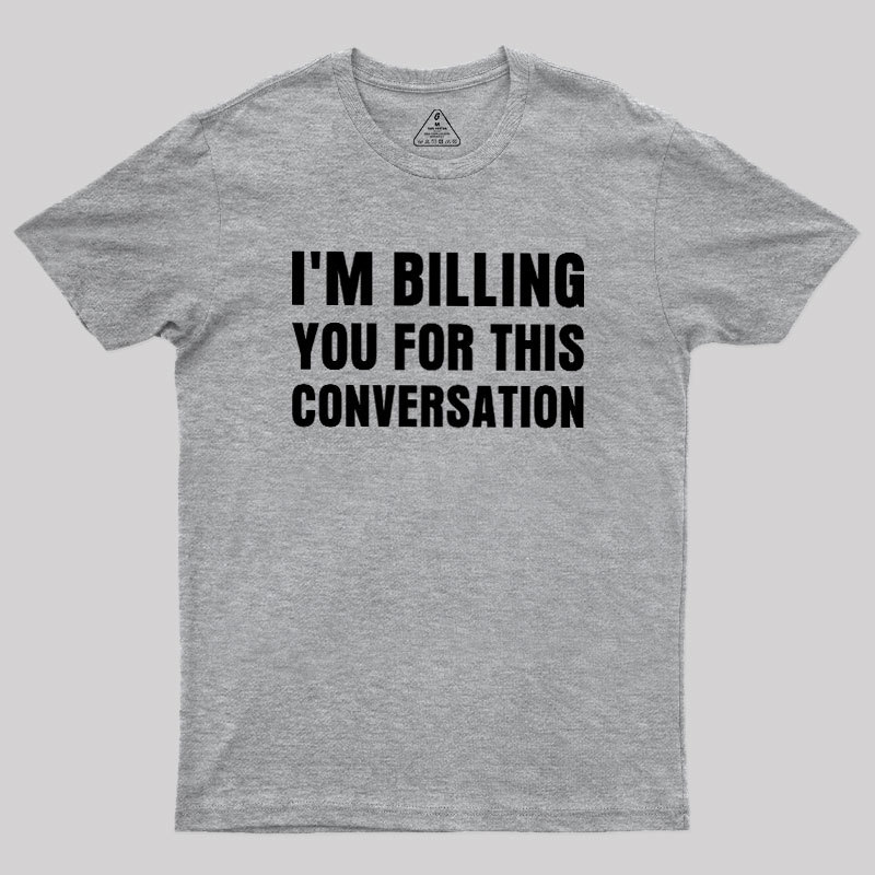 I'm Billing you for This Conversation Geek T-Shirt