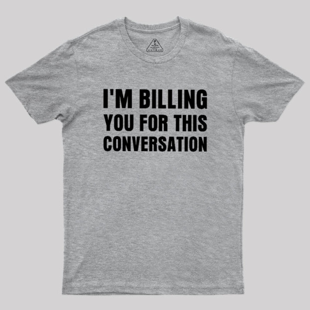 I'm Billing you for This Conversation Geek T-Shirt