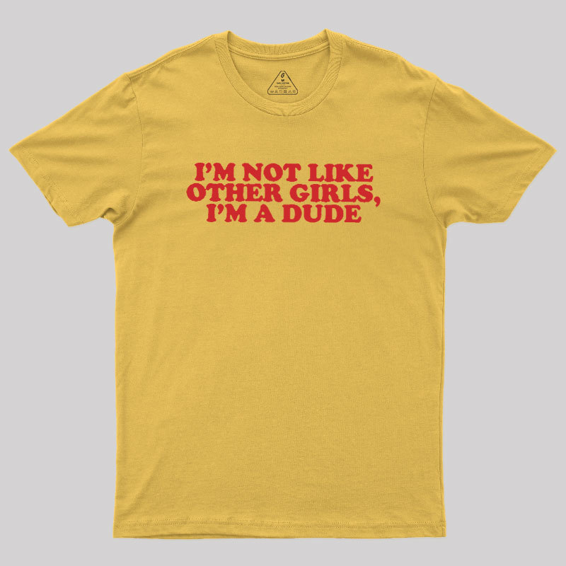 I'm Not Like Other Girls I'm A Dude Geek T-Shirt