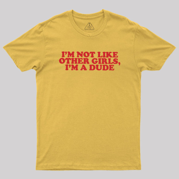 I'm Not Like Other Girls I'm A Dude Geek T-Shirt