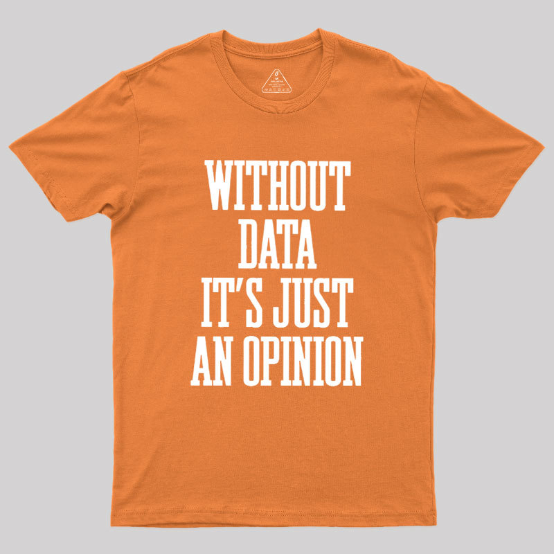 Without Data Its Just An Opinion Geek T-Shirt