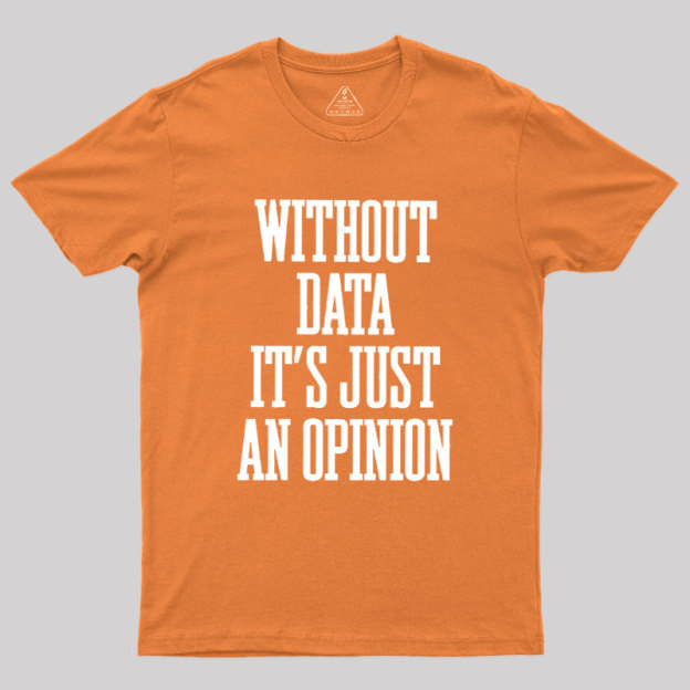 Without Data Its Just An Opinion Geek T-Shirt