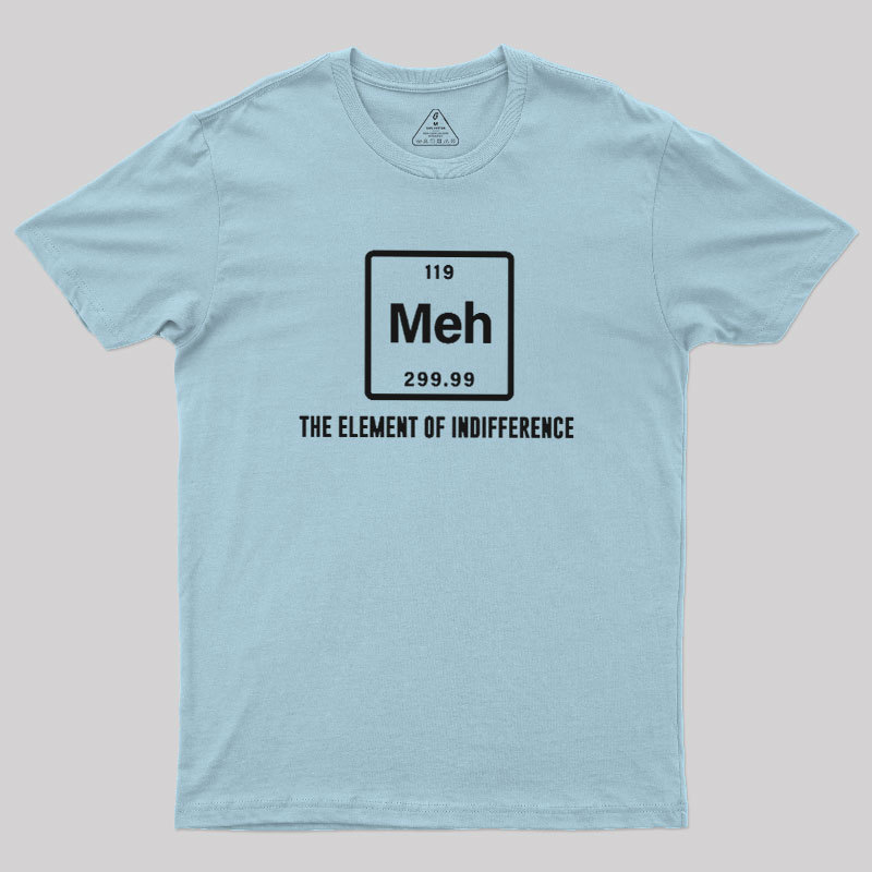Meh the element of indifference Geek T-Shirt
