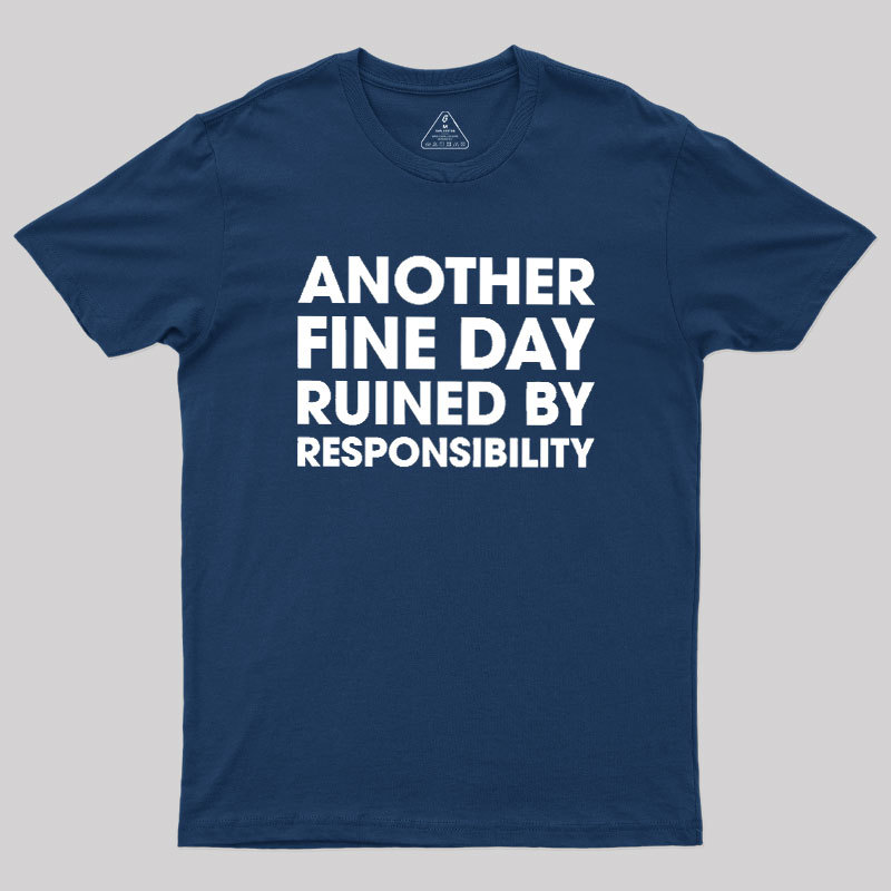Another Fine Day Ruined By Responsibility Geek T-Shirt