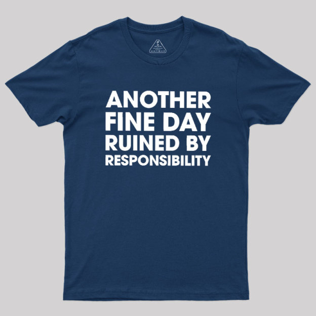 Another Fine Day Ruined By Responsibility Geek T-Shirt