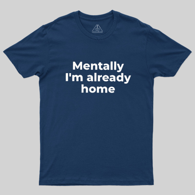 Mentally I'm Already Home Geek T-Shirt