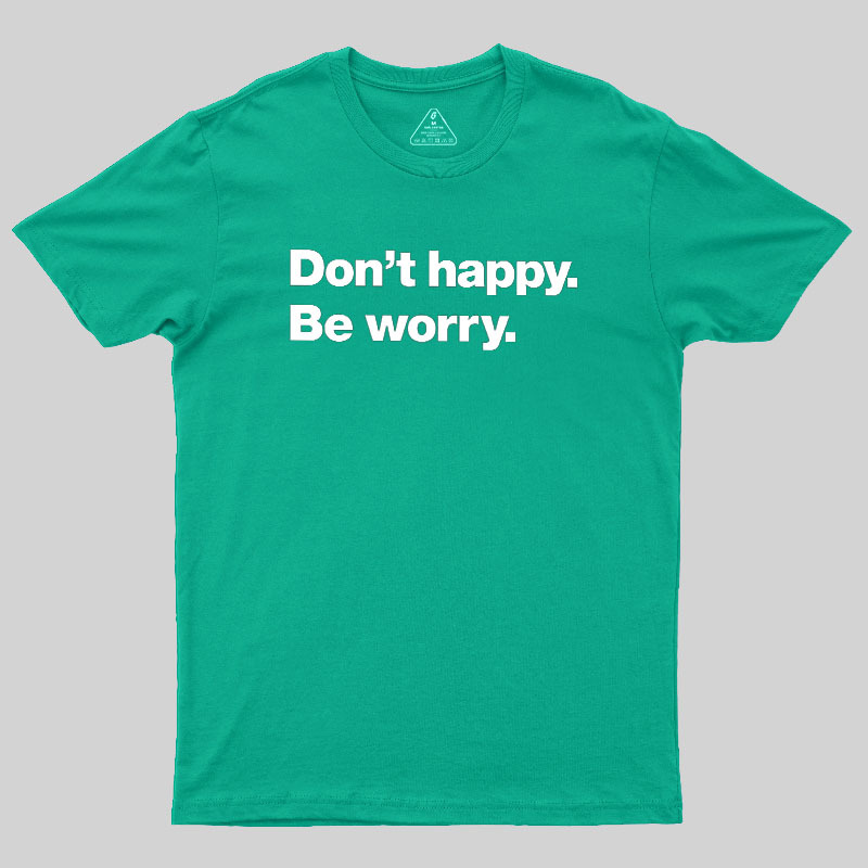 Dont Happy Be Worry Geek T-Shirt