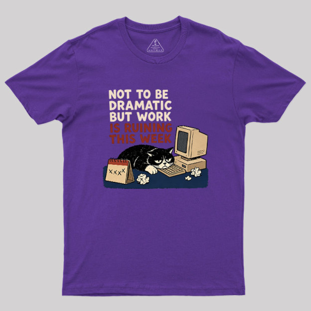 Not To Be Dramatic But Work Is Ruining This Week Geek T-Shirt