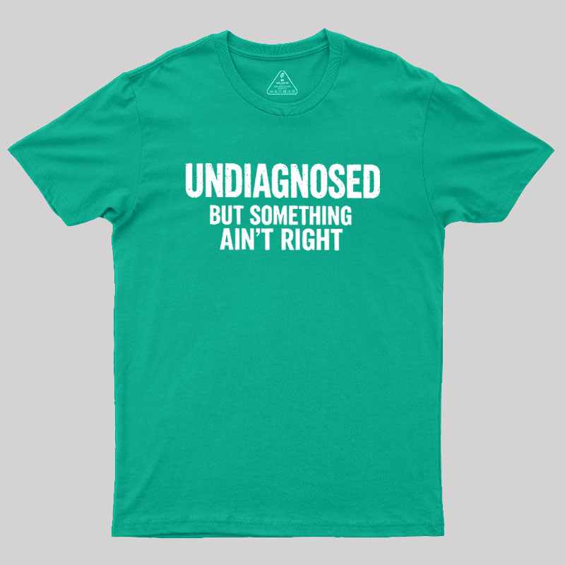 Undiagnosed But Something Aint Right Geek T-Shirt