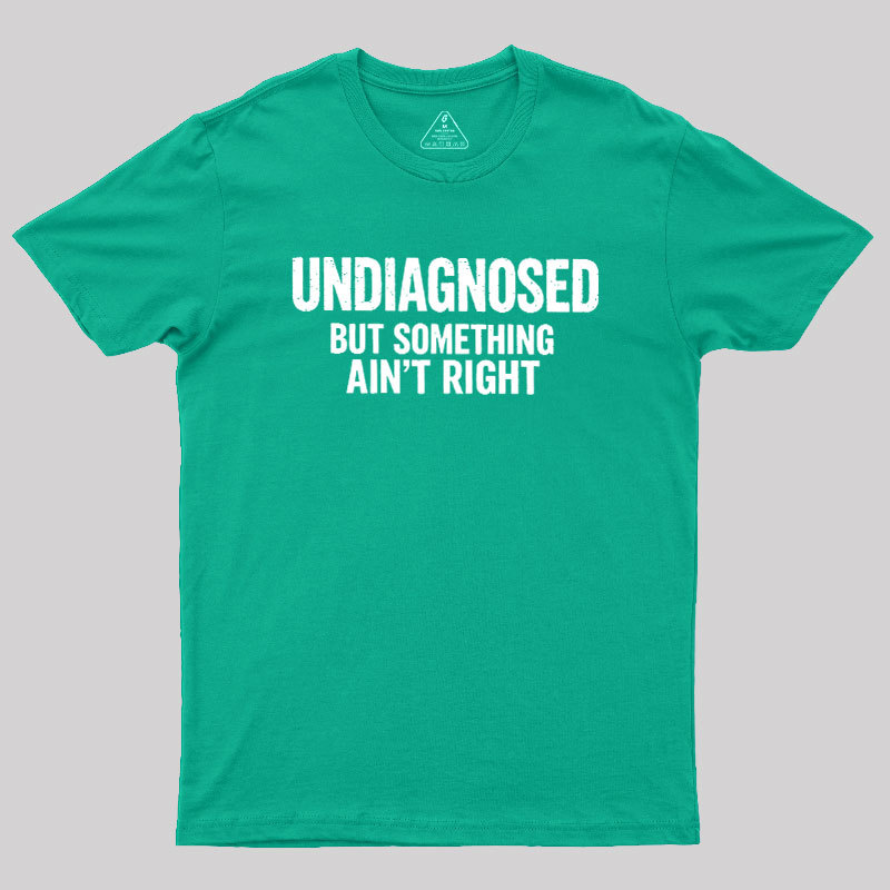 Undiagnosed But Something Aint Right Geek T-Shirt