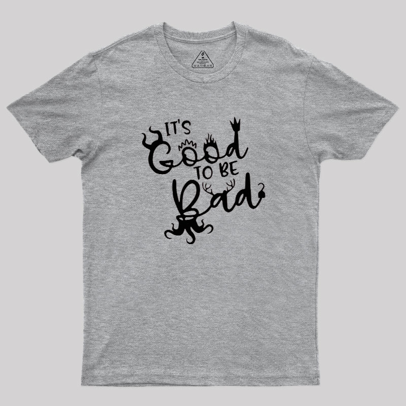 It Is Good To Be Bad Geek T-Shirt