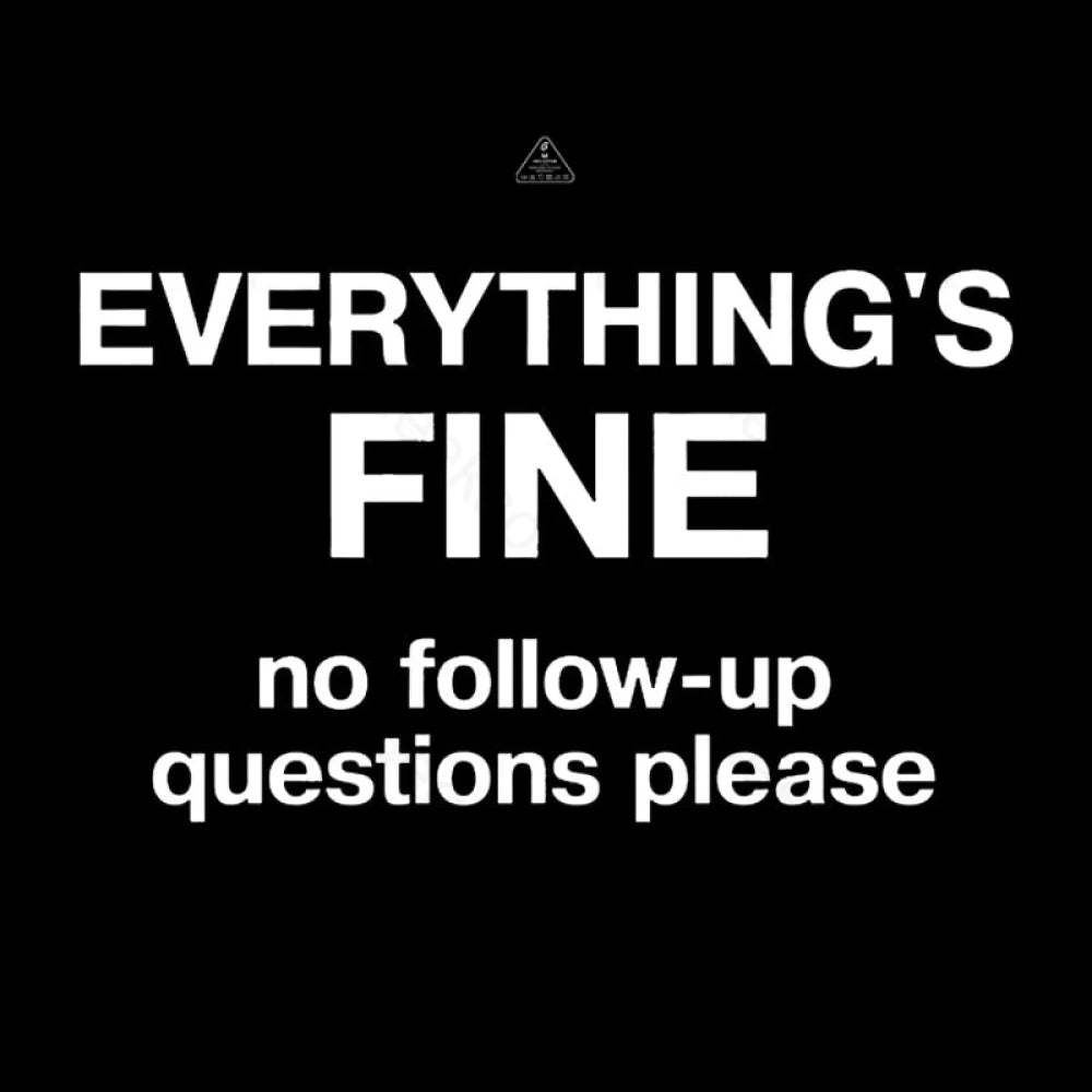 Everythings Fine No Follow Up Questions Please Geek T-Shirt