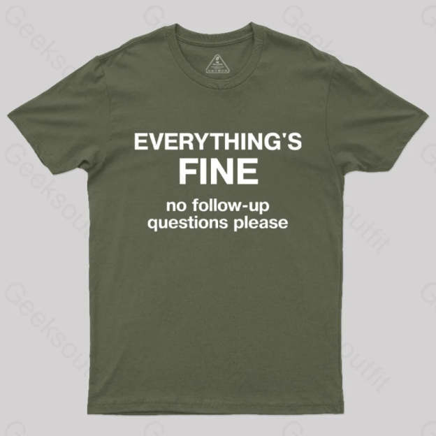 Everythings Fine No Follow Up Questions Please Geek T-Shirt Army Green / S