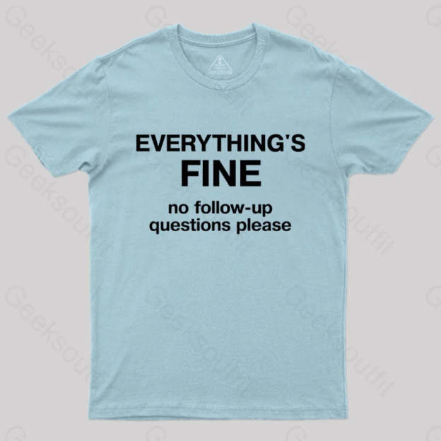 Everythings Fine No Follow Up Questions Please Geek T-Shirt Light Blue / S