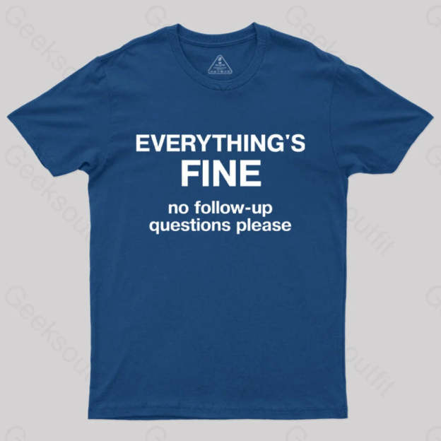 Everythings Fine No Follow Up Questions Please Geek T-Shirt Navy / S