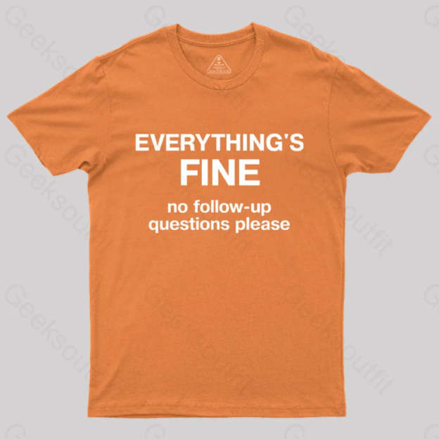 Everythings Fine No Follow Up Questions Please Geek T-Shirt Orange / S