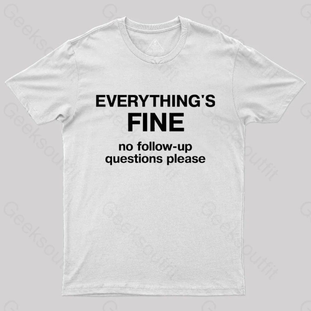 Everythings Fine No Follow Up Questions Please Geek T-Shirt White / S
