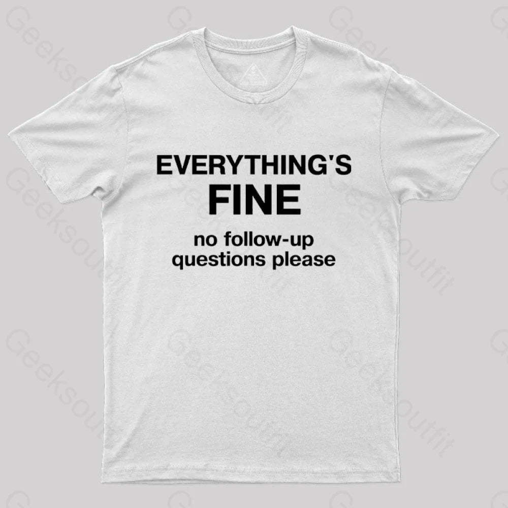 Everythings Fine No Follow Up Questions Please Geek T-Shirt White / S