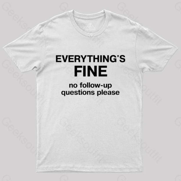 Everythings Fine No Follow Up Questions Please Geek T-Shirt White / S