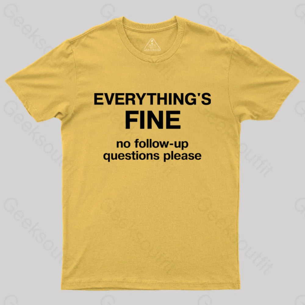 Everythings Fine No Follow Up Questions Please Geek T-Shirt Yellow / S