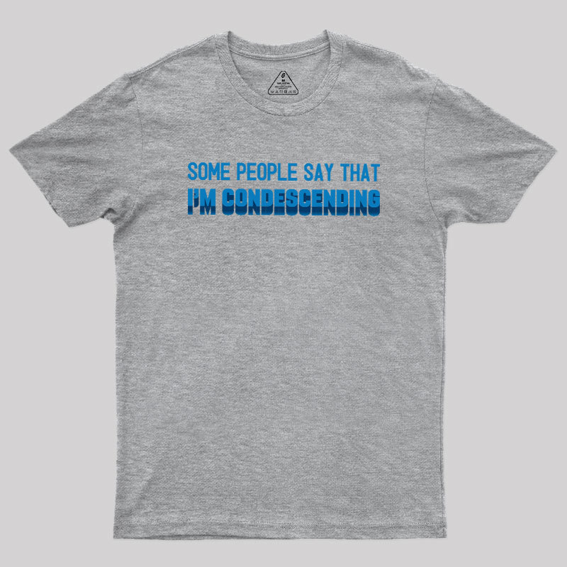 SOME PEOPLE SAY THAT  I'M CONDESCENDING Geek T-Shirt