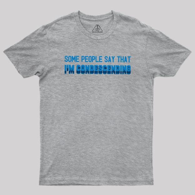 SOME PEOPLE SAY THAT  I'M CONDESCENDING Geek T-Shirt
