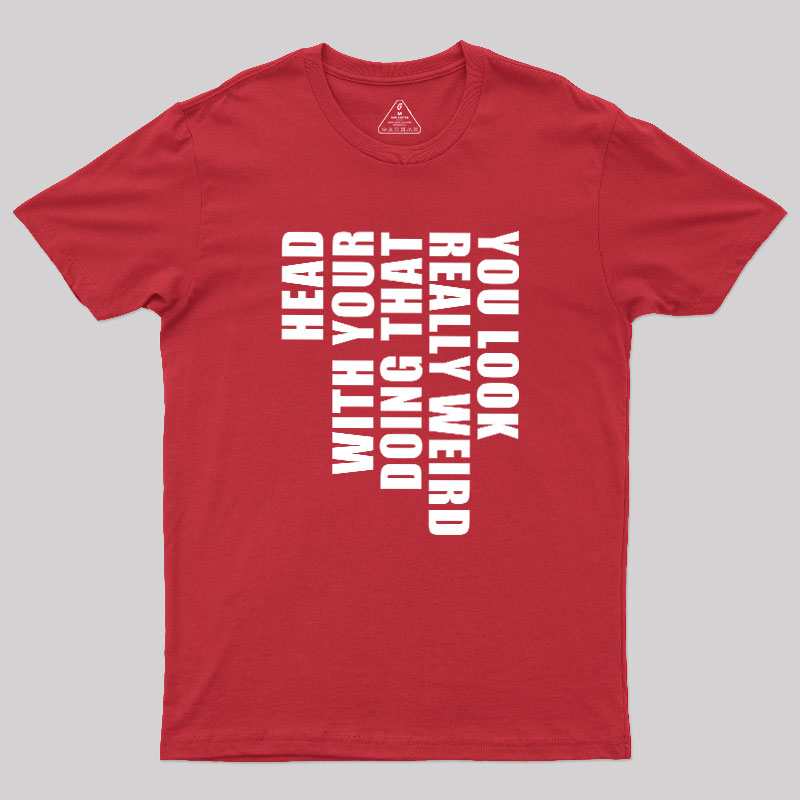 You Look Really Weird Doing That With Your Head Geek T-Shirt