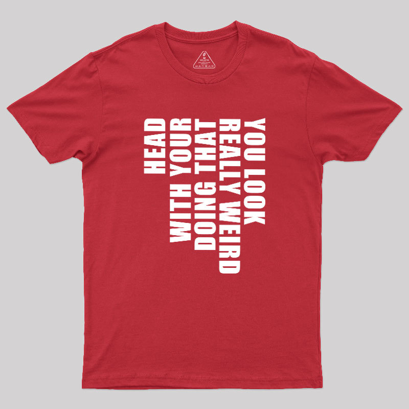 You Look Really Weird Doing That With Your Head Geek T-Shirt