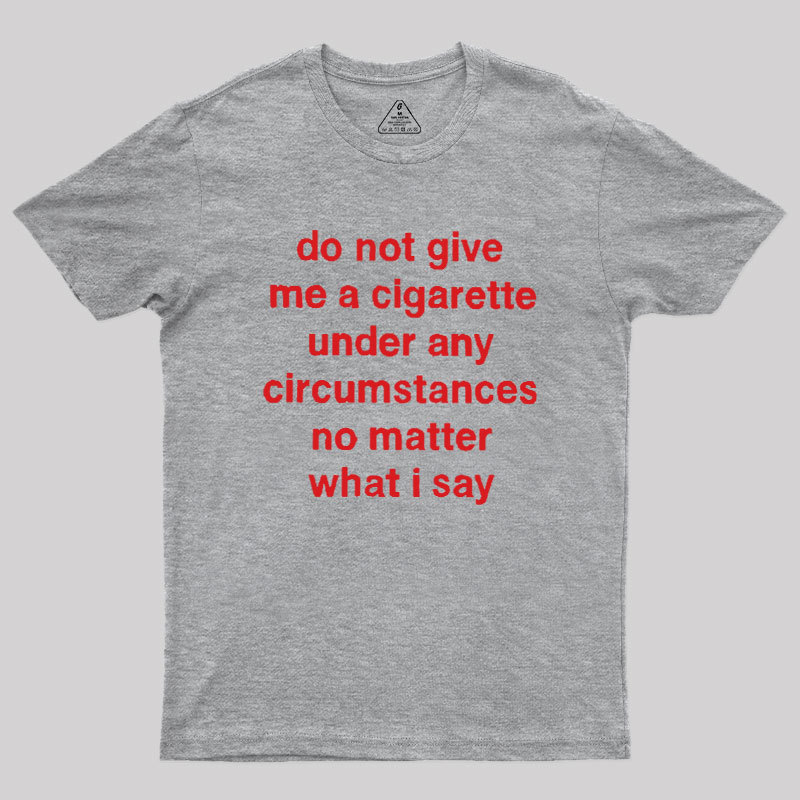 Do Not Give Me A Cigarette Under Any Circumstances Geek T-Shirt